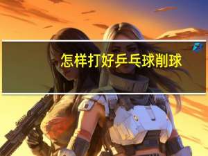 怎样打好乒乓球削球