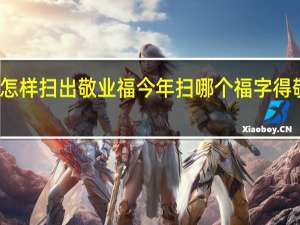 怎样扫出敬业福 今年扫哪个福字得敬业福