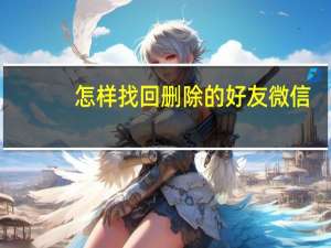 怎样找回删除的好友微信（怎样找回删除的文件）