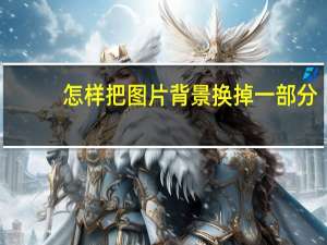 怎样把图片背景换掉一部分（怎样把图片背景换掉）