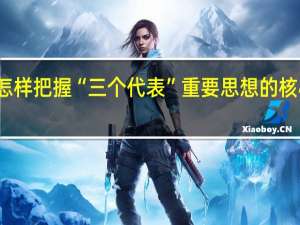 怎样把握“三个代表”重要思想的核心观点