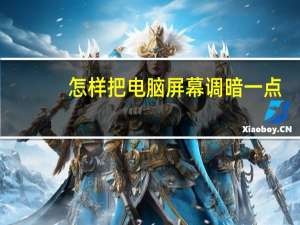 怎样把电脑屏幕调暗一点（怎么把电脑屏幕调暗点）