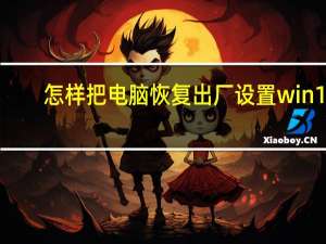 怎样把电脑恢复出厂设置win11（怎样把电脑恢复出厂设置）