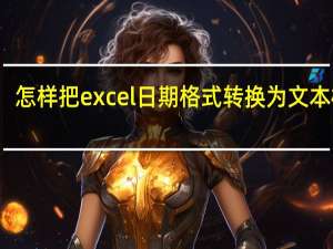 怎样把excel日期格式转换为文本格式（excel中日期格式怎么转换成文本格式）