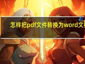 怎样把pdf文件转换为word文档（如何把pdf文件转换成word文件）