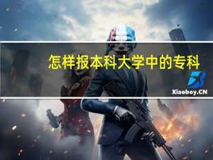 怎样报本科大学中的专科
