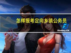 怎样报考定向乡镇公务员