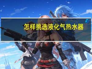 怎样挑选液化气热水器