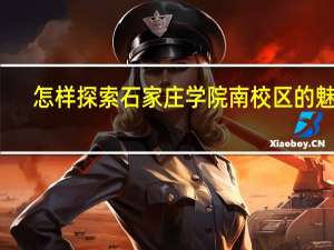 怎样探索石家庄学院南校区的魅力