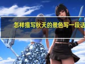 怎样描写秋天的景色写一段话