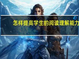 怎样提高学生的阅读理解能力