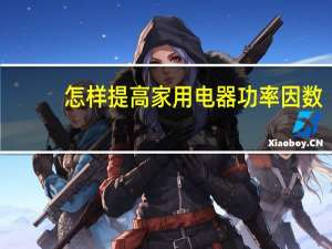 怎样提高家用电器功率因数