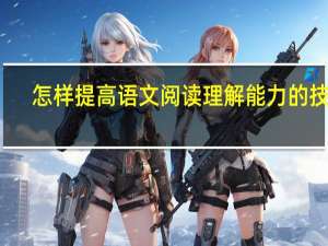 怎样提高语文阅读理解能力的技巧