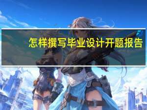怎样撰写毕业设计开题报告