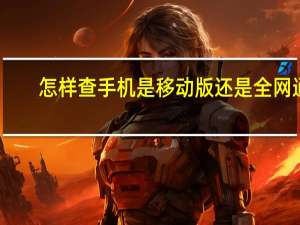 怎样查手机是移动版还是全网通（怎么查手机是不是全网通）
