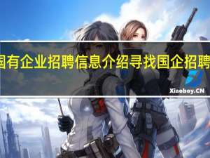 怎样查找国有企业招聘信息 介绍寻找国企招聘信息的相关渠道
