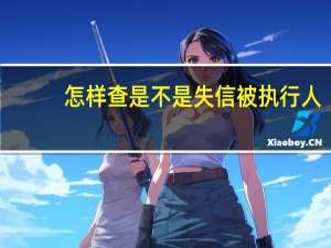 怎样查是不是失信被执行人（请问怎么查询失信被执行人呢）