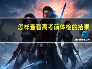 怎样查看高考前体检的结果