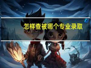 怎样查被哪个专业录取