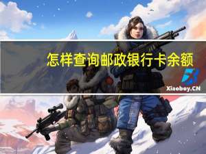 怎样查询邮政银行卡余额（邮政储蓄银行信用卡如何查询余额）