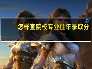 怎样查院校专业往年录取分