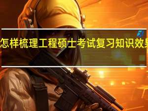 怎样梳理工程硕士考试复习知识效果更好