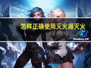 怎样正确使用灭火器灭火