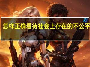 怎样正确看待社会上存在的不公平现象