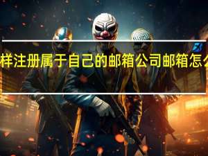怎样注册属于自己的邮箱 公司邮箱怎么样注册