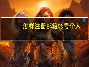 怎样注册邮箱帐号个人（怎样注册邮箱帐号）