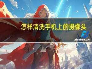 怎样清洗手机上的摄像头
