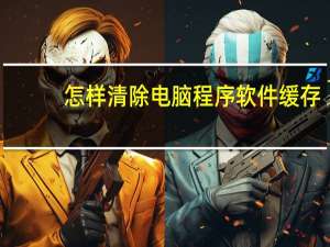 怎样清除电脑程序软件缓存