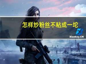 怎样炒粉丝不粘成一坨（炒粉丝如何不粘到一起）