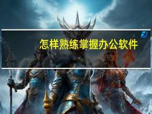 怎样熟练掌握办公软件