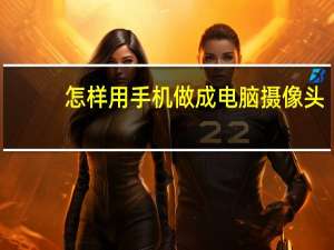 怎样用手机做成电脑摄像头