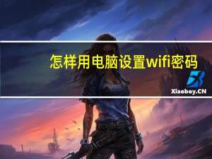 怎样用电脑设置wifi密码（怎样用电脑设置wifi）