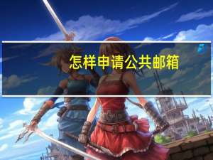 怎样申请公共邮箱（公共邮箱怎么申请）