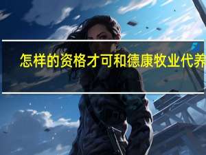 怎样的资格才可和德康牧业代养猪
