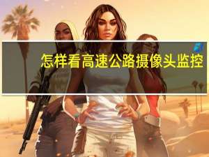 怎样看高速公路摄像头监控