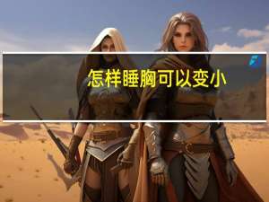 怎样睡胸可以变小（胸小怎么办睡前简单几招）