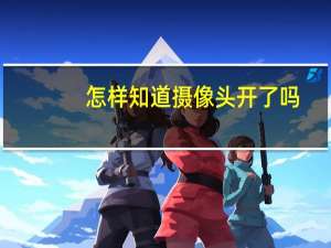 怎样知道摄像头开了吗