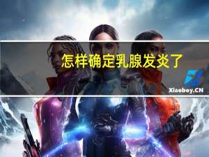 怎样确定乳腺发炎了