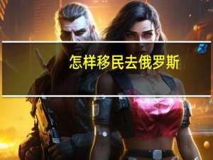 怎样移民去俄罗斯
