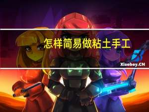 怎样简易做粘土手工