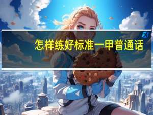 怎样练好标准一甲普通话