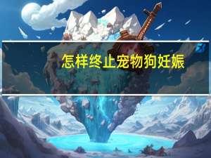怎样终止宠物狗妊娠