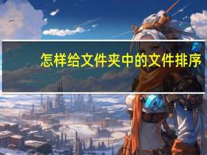 怎样给文件夹中的文件排序（怎样给文件夹加密码）