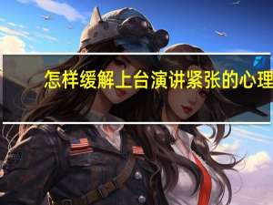 怎样缓解上台演讲紧张的心理