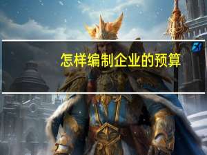 怎样编制企业的预算