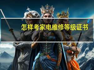怎样考家电维修等级证书